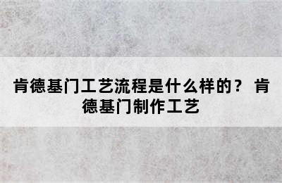 肯德基门工艺流程是什么样的？ 肯德基门制作工艺